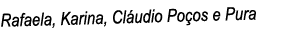 Rafaela, Karina, Cláudio Poços e Pura