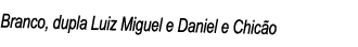 Branco, dupla Luiz Miguel e Daniel e Chicão 