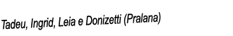Tadeu, Ingrid, Leia e Donizetti (Pralana)