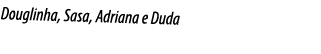 Douglinha, Sasa, Adriana e Duda