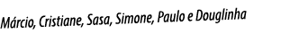 M rcio, Cristiane, Sasa, Simone, Paulo e Douglinha