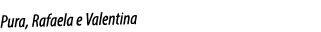Pura, Rafaela e Valentina