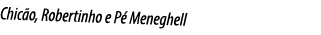 Chic o, Robertinho e P Meneghell