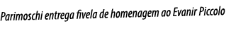 Parimoschi entrega fivela de homenagem ao Evanir Piccolo