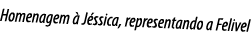 Homenagem   J ssica, representando a Felivel
