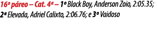 16º p reo – Cat. 4ª – 1º Black Boy, Anderson Zoio, 2:05.35; 2ª Elevada, Adriel Calixto, 2:06.76; e 3º Vaidoso