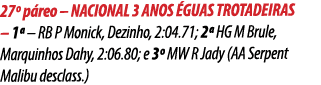 27º p reo – NACIONAL 3 ANOS GUAS TROTADEIRAS – 1ª – RB P Monick, Dezinho, 2:04.71; 2ª HG M Brule, Marquinhos Dahy, 2...